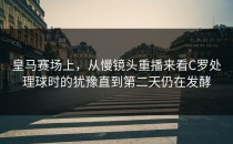 皇马赛场上，从慢镜头重播来看C罗处理球时的犹豫直到第二天仍在发酵