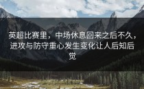 英超比赛里，中场休息回来之后不久，进攻与防守重心发生变化让人后知后觉