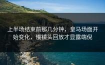 上半场结束前那几分钟，皇马场面开始变化，慢镜头回放才显露端倪