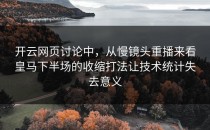 开云网页讨论中，从慢镜头重播来看皇马下半场的收缩打法让技术统计失去意义