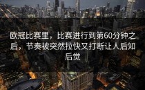 欧冠比赛里，比赛进行到第60分钟之后，节奏被突然拉快又打断让人后知后觉
