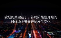 欧冠的关键在于，补时阶段刚开始的时候场上节奏开始发生变化