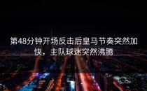 第48分钟开场反击后皇马节奏突然加快，主队球迷突然沸腾