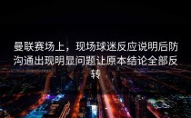 曼联赛场上，现场球迷反应说明后防沟通出现明显问题让原本结论全部反转