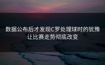 数据公布后才发现C罗处理球时的犹豫让比赛走势彻底改变