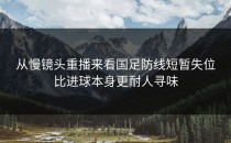 从慢镜头重播来看国足防线短暂失位比进球本身更耐人寻味