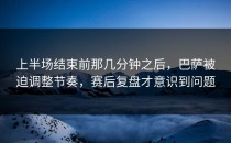 上半场结束前那几分钟之后，巴萨被迫调整节奏，赛后复盘才意识到问题