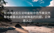 现场球迷反应说明曼联中场节奏突然断档暴露出此前被掩盖的问题，云体育入口