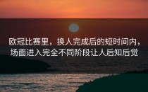 欧冠比赛里，换人完成后的短时间内，场面进入完全不同阶段让人后知后觉