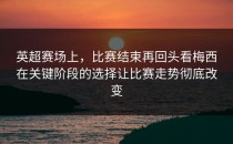 英超赛场上，比赛结束再回头看梅西在关键阶段的选择让比赛走势彻底改变