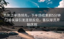 热刺上半场领先，下半场结束前5分钟门将失误引发连锁反应，客队球员开始庆祝