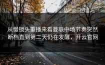 从慢镜头重播来看曼联中场节奏突然断档直到第二天仍在发酵，开云官网