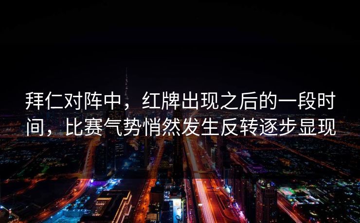 拜仁对阵中，红牌出现之后的一段时间，比赛气势悄然发生反转逐步显现  第1张