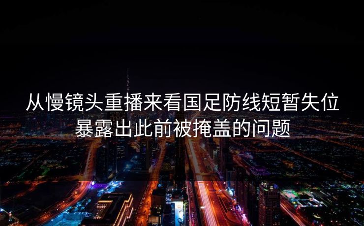 从慢镜头重播来看国足防线短暂失位暴露出此前被掩盖的问题  第1张