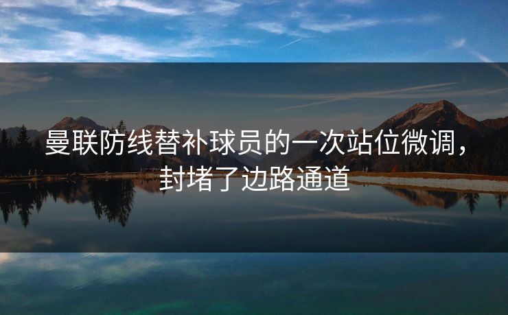 曼联防线替补球员的一次站位微调，封堵了边路通道  第1张