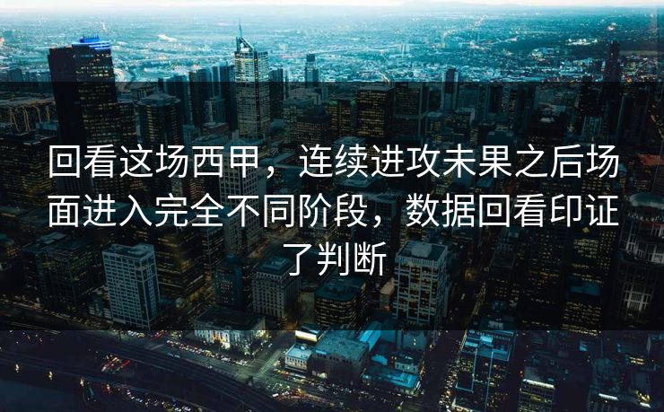回看这场西甲，连续进攻未果之后场面进入完全不同阶段，数据回看印证了判断  第1张