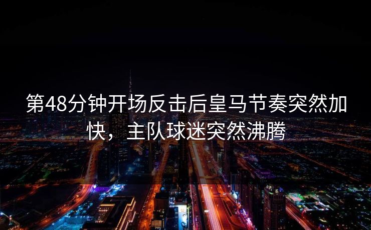 第48分钟开场反击后皇马节奏突然加快，主队球迷突然沸腾  第1张