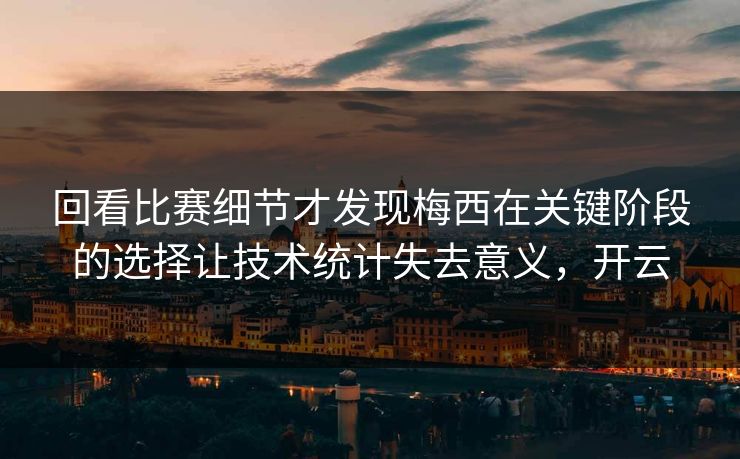 回看比赛细节才发现梅西在关键阶段的选择让技术统计失去意义，开云  第1张