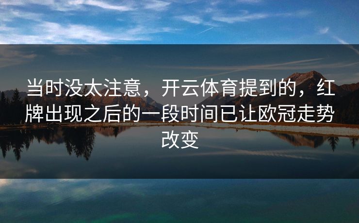 当时没太注意，开云体育提到的，红牌出现之后的一段时间已让欧冠走势改变  第1张