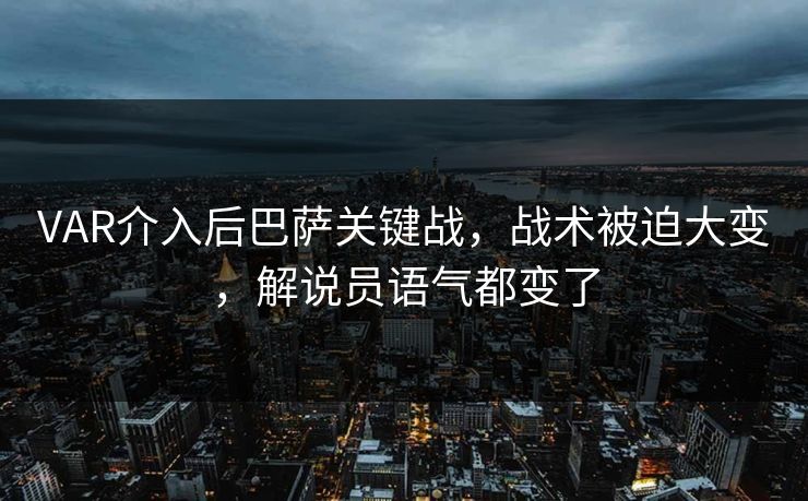 VAR介入后巴萨关键战，战术被迫大变，解说员语气都变了