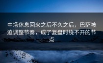 中场休息回来之后不久之后，巴萨被迫调整节奏，成了复盘时绕不开的节点