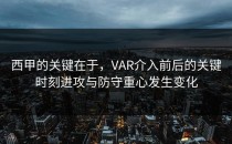 西甲的关键在于，VAR介入前后的关键时刻进攻与防守重心发生变化