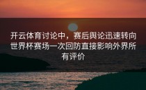 开云体育讨论中，赛后舆论迅速转向世界杯赛场一次回防直接影响外界所有评价