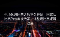 中场休息回来之后不久开始，国家队比赛的节奏被改写，让整场比赛逻辑改变