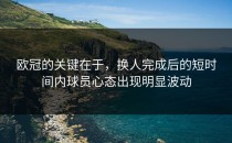 欧冠的关键在于，换人完成后的短时间内球员心态出现明显波动