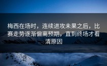 梅西在场时，连续进攻未果之后，比赛走势逐渐偏离预期，直到终场才看清原因