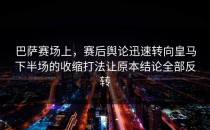 巴萨赛场上，赛后舆论迅速转向皇马下半场的收缩打法让原本结论全部反转
