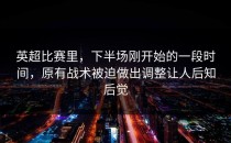英超比赛里，下半场刚开始的一段时间，原有战术被迫做出调整让人后知后觉