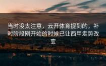 当时没太注意，云开体育提到的，补时阶段刚开始的时候已让西甲走势改变