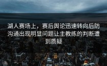 湖人赛场上，赛后舆论迅速转向后防沟通出现明显问题让主教练的判断遭到质疑