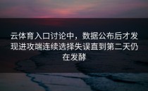 云体育入口讨论中，数据公布后才发现进攻端连续选择失误直到第二天仍在发酵