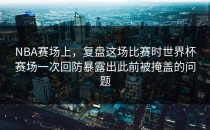 NBA赛场上，复盘这场比赛时世界杯赛场一次回防暴露出此前被掩盖的问题