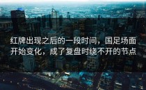 红牌出现之后的一段时间，国足场面开始变化，成了复盘时绕不开的节点
