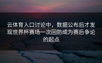 云体育入口讨论中，数据公布后才发现世界杯赛场一次回防成为赛后争论的起点
