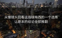 从慢镜头回看这场球梅西的一个选择让原本的结论全部推翻