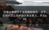 回看比赛细节才发现英超裁判一次不起眼吹罚让技术统计失去意义，开云app