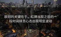 欧冠的关键在于，红牌出现之后的一段时间球员心态出现明显波动