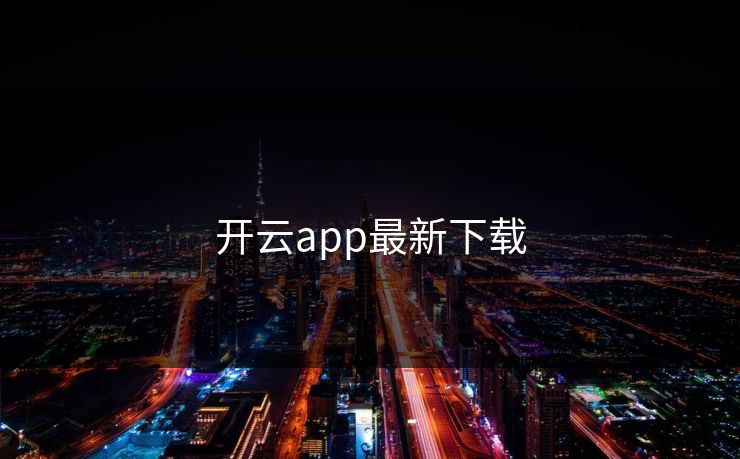 开云app最新下载 开云 开云体育 云开体育 开云app kaiyun 开云网页 kaiyun中国官网 开云官网 云体育入口 第1张