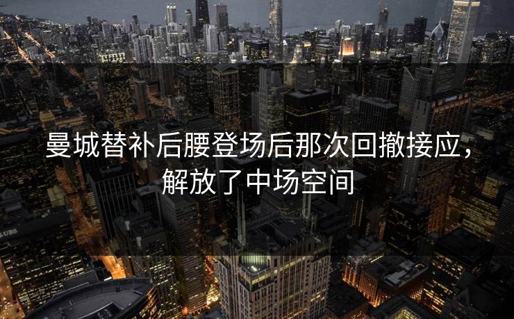 曼城替补后腰登场后那次回撤接应，解放了中场空间