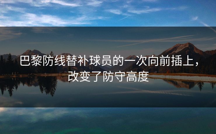 巴黎防线替补球员的一次向前插上,改变了防守高度 第1张 巴黎防线替补球员的一次向前插上,改变了防守高度 第1张