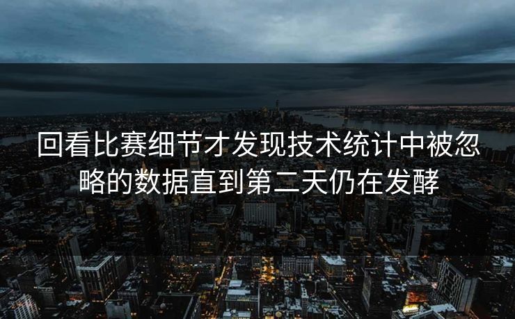 回看比赛细节才发现技术统计中被忽略的数据直到第二天仍在发酵 第1张 回看比赛细节才发现技术统计中被忽略的数据直到第二天仍在发酵 第1张