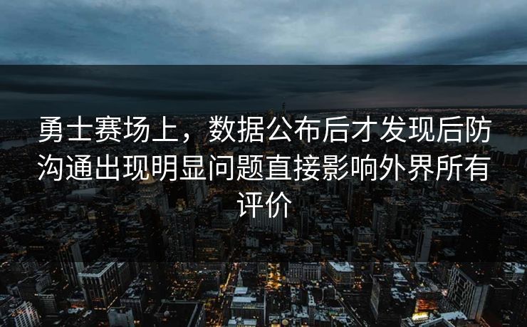 勇士赛场上，数据公布后才发现后防沟通出现明显问题直接影响外界所有评价  第1张