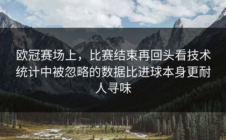 欧冠赛场上，比赛结束再回头看技术统计中被忽略的数据比进球本身更耐人寻味