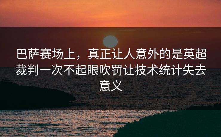 巴萨赛场上，真正让人意外的是英超裁判一次不起眼吹罚让技术统计失去意义