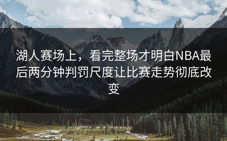 湖人赛场上，看完整场才明白NBA最后两分钟判罚尺度让比赛走势彻底改变  第1张