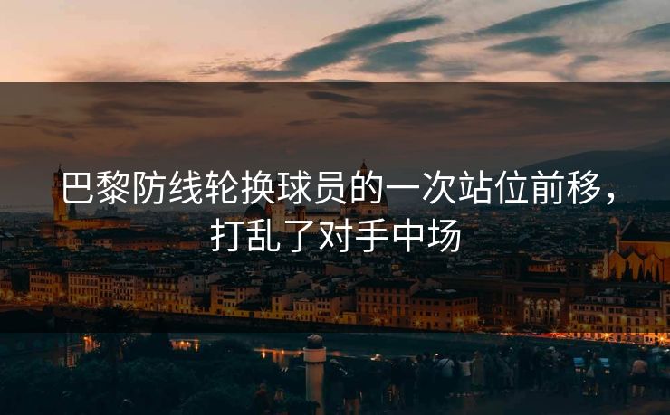 巴黎防线轮换球员的一次站位前移，打乱了对手中场  第1张